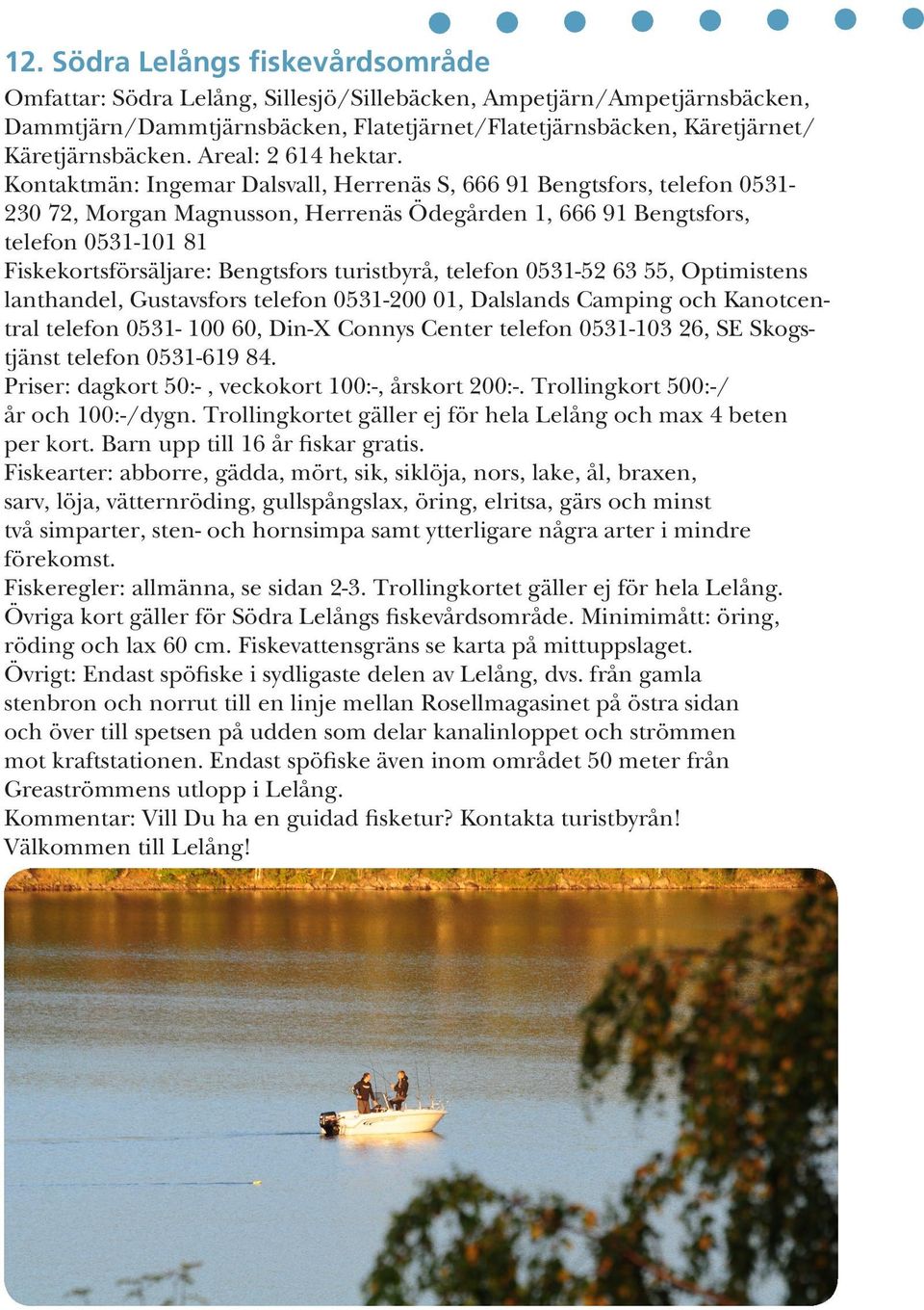 Kontaktmän: Ingemar Dalsvall, Herrenäs S, 666 91 Bengtsfors, telefon 0531-230 72, Morgan Magnusson, Herrenäs Ödegården 1, 666 91 Bengtsfors, telefon 0531-101 81 Fiskekortsförsäljare: Bengtsfors