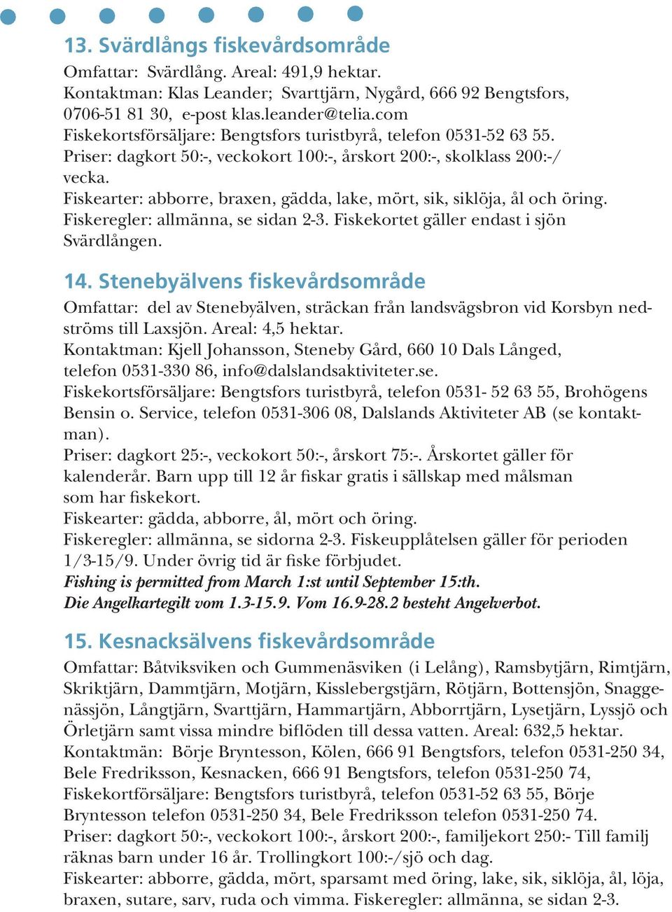Fiskearter: abborre, braxen, gädda, lake, mört, sik, siklöja, ål och öring. Fiskeregler: allmänna, se sidan 2-3. Fiskekortet gäller endast i sjön Svärdlången. 14.