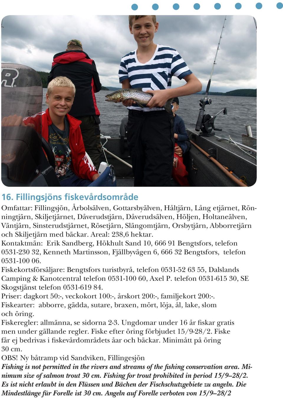 Kontaktmän: Erik Sandberg, Hökhult Sand 10, 666 91 Bengtsfors, telefon 0531-230 32, Kenneth Martinsson, Fjällbyvägen 6, 666 32 Bengtsfors, telefon 0531-100 06.