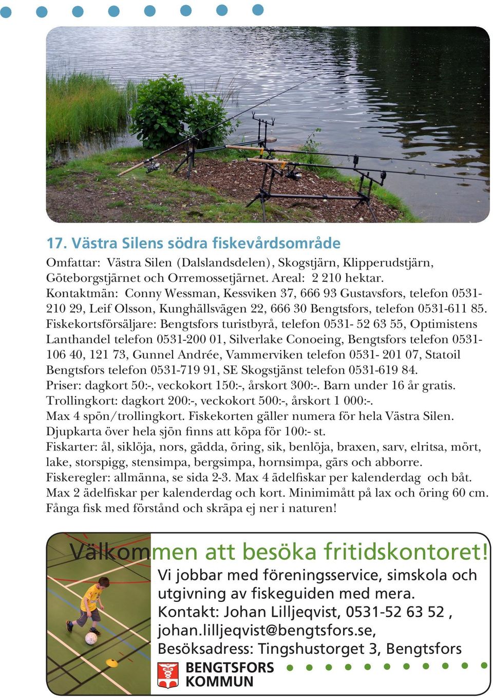 Fiskekortsförsäljare: Bengtsfors turistbyrå, telefon 0531-52 63 55, Optimistens Lanthandel telefon 0531-200 01, Silverlake Conoeing, Bengtsfors telefon 0531-106 40, 121 73, Gunnel Andrée, Vammerviken