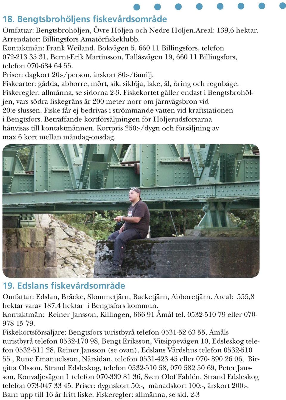 Priser: dagkort 20:-/person, årskort 80:-/familj. Fiskearter: gädda, abborre, mört, sik, siklöja, lake, ål, öring och regnbåge. Fiskeregler: allmänna, se sidorna 2-3.