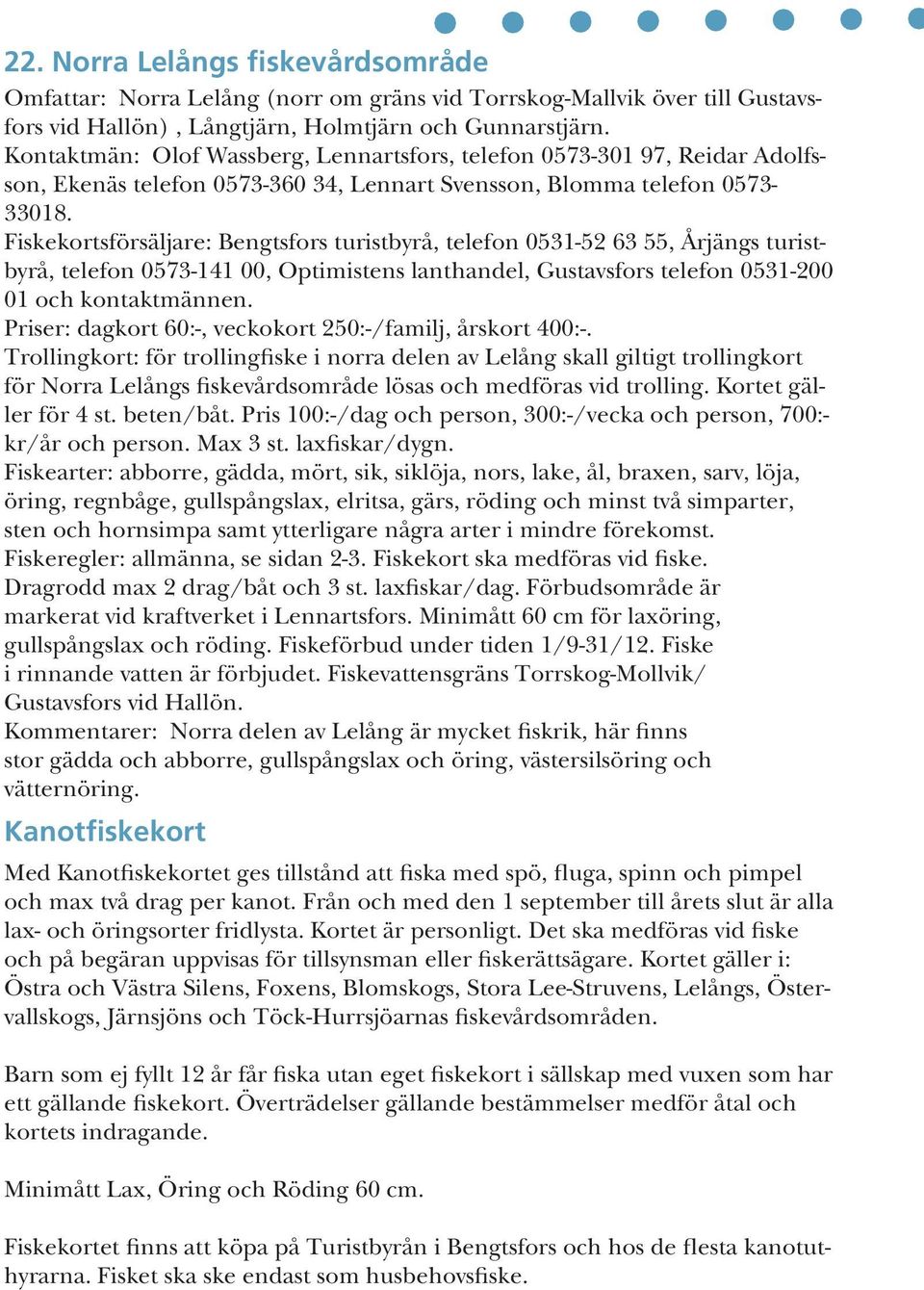 Fiskekortsförsäljare: Bengtsfors turistbyrå, telefon 0531-52 63 55, Årjängs turistbyrå, telefon 0573-141 00, Optimistens lanthandel, Gustavsfors telefon 0531-200 01 och kontaktmännen.