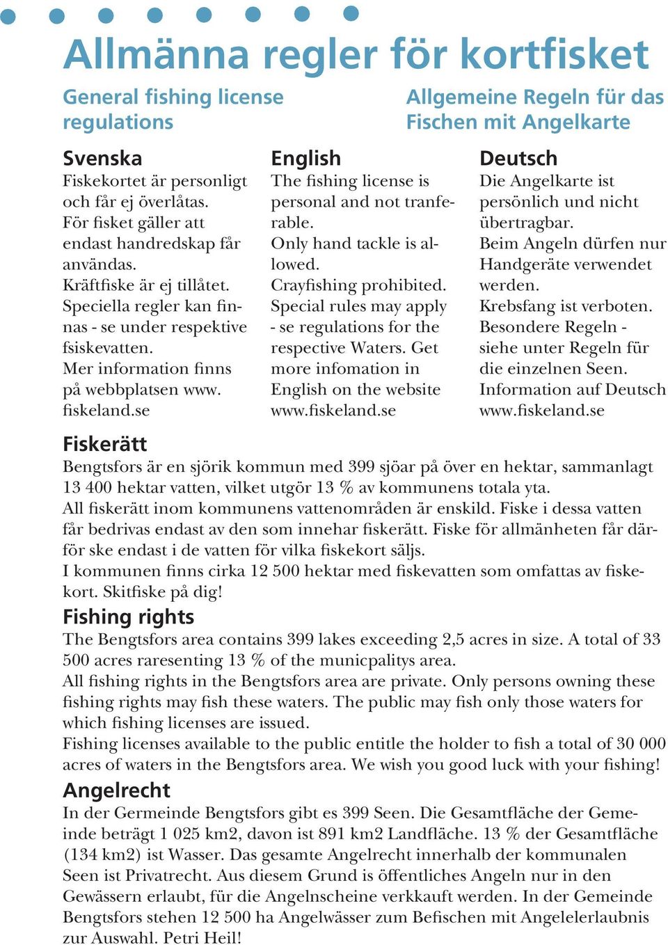 se English The fishing license is personal and not tranferable. Only hand tackle is allowed. Crayfishing prohibited. Special rules may apply - se regulations for the respective Waters.
