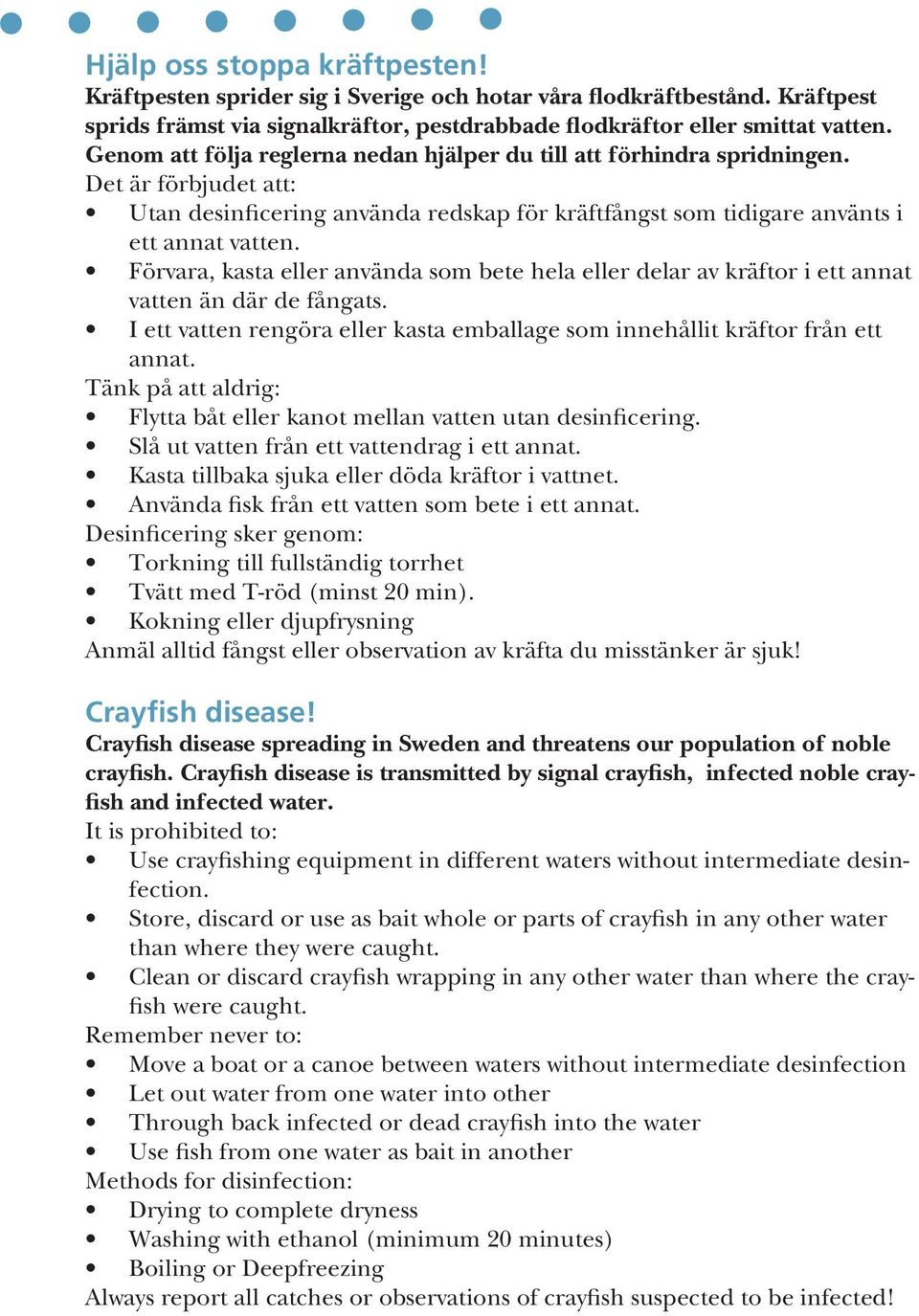 Förvara, kasta eller använda som bete hela eller delar av kräftor i ett annat vatten än där de fångats. I ett vatten rengöra eller kasta emballage som innehållit kräftor från ett annat.