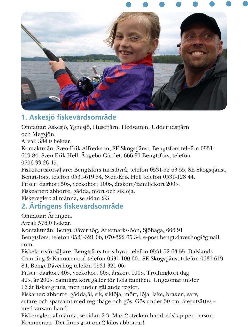 Fiskekortsförsäljare: Bengtsfors turistbyrå, telefon 0531-52 63 55, SE Skogstjänst, Bengtsfors, telefon 0531-619 84, Sven-Erik Hell telefon 0531-128 44.