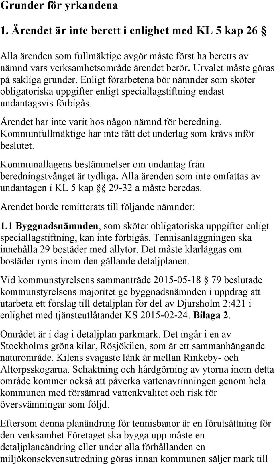 Ärendet har inte varit hos någon nämnd för beredning. Kommunfullmäktige har inte fått det underlag som krävs inför beslutet. Kommunallagens bestämmelser om undantag från beredningstvånget är tydliga.