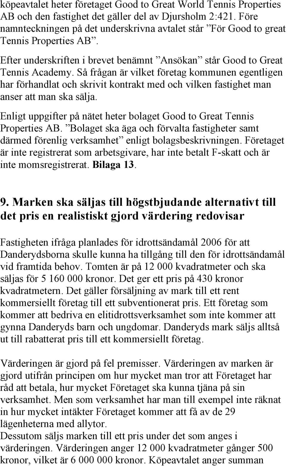 Så frågan är vilket företag kommunen egentligen har förhandlat och skrivit kontrakt med och vilken fastighet man anser att man ska sälja.