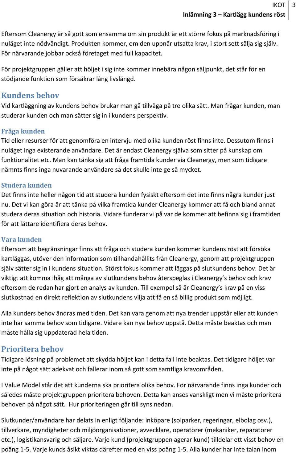 För projektgruppen gäller att höljet i sig inte kommer innebära någon säljpunkt, det står för en stödjande funktion som försäkrar lång livslängd.