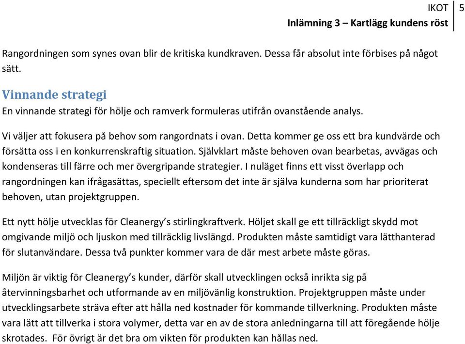 Detta kommer ge oss ett bra kundvärde och försätta oss i en konkurrenskraftig situation. Självklart måste behoven ovan bearbetas, avvägas och kondenseras till färre och mer övergripande strategier.