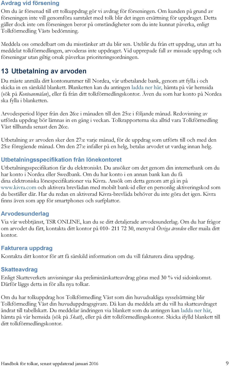 Detta gäller dock inte om förseningen beror på omständigheter som du inte kunnat påverka, enligt Tolkförmedling Västs bedömning. Meddela oss omedelbart om du misstänker att du blir sen.