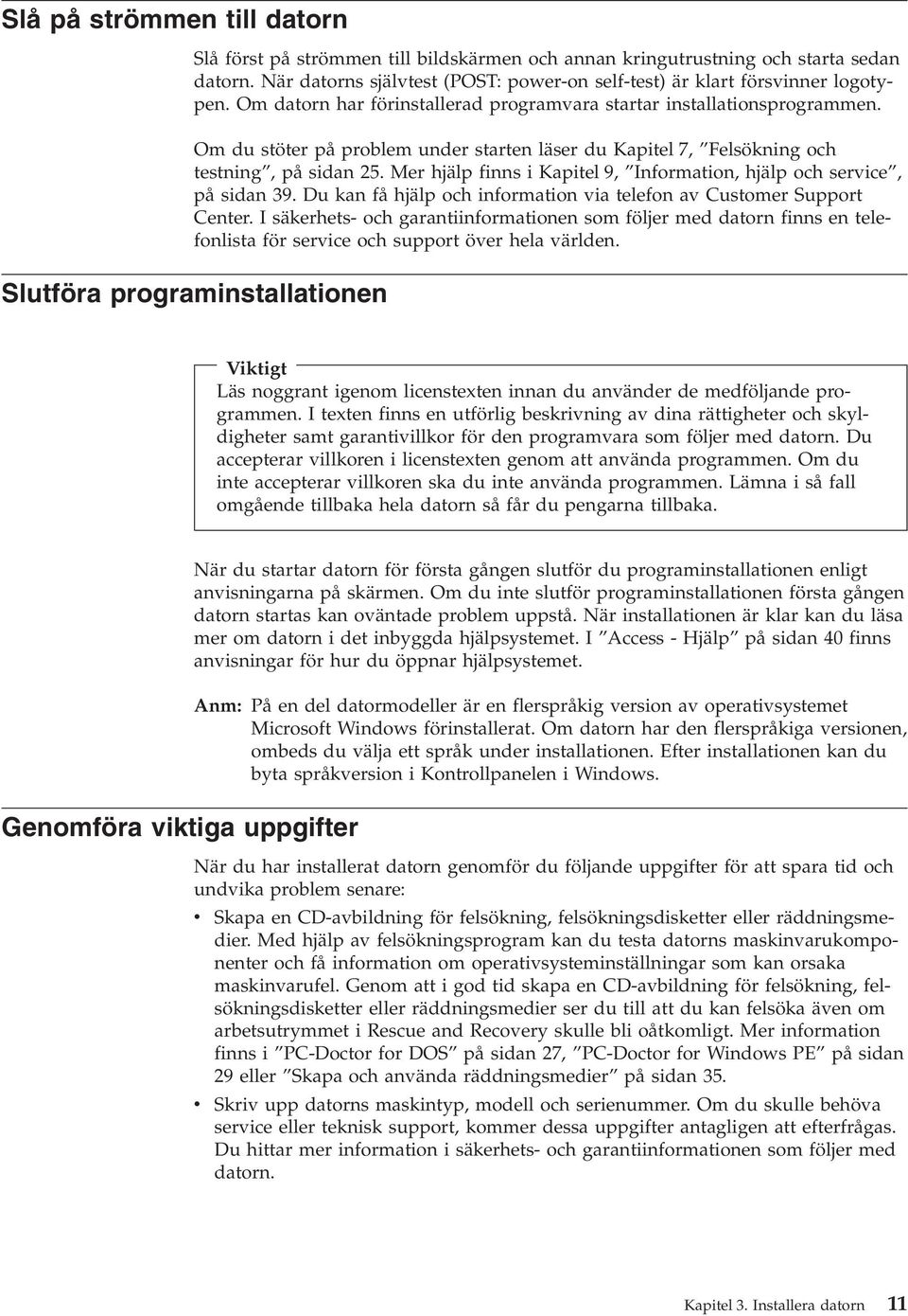 Mer hjälp finns i Kapitel 9, Information, hjälp och service, på sidan 39. Du kan få hjälp och information via telefon av Customer Support Center.