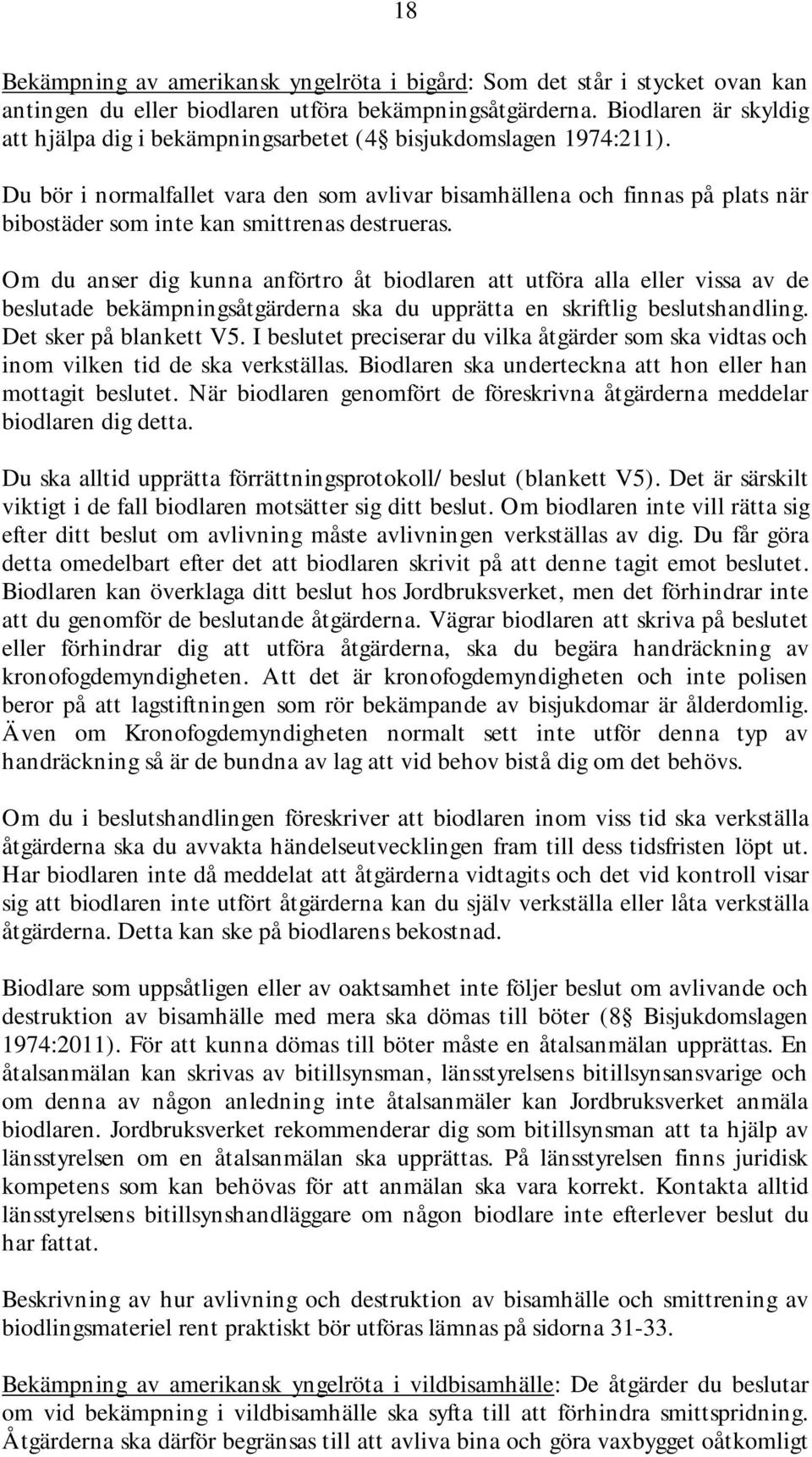 Du bör i normalfallet vara den som avlivar bisamhällena och finnas på plats när bibostäder som inte kan smittrenas destrueras.