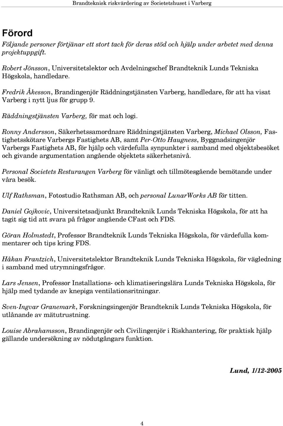Fredrik Åkesson, Brandingenjör Räddningstjänsten Varberg, handledare, för att ha visat Varberg i nytt ljus för grupp 9. Räddningstjänsten Varberg, för mat och logi.