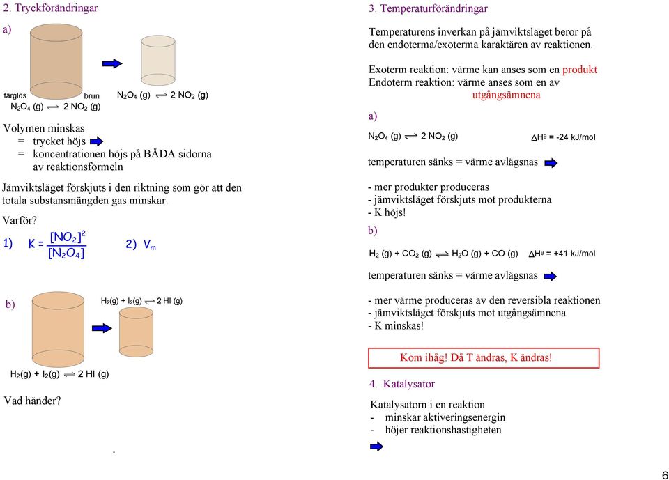 Temperaturförändringar Temperaturens inverkan på jämviktsläget beror på den endoterma/exoterma karaktären av reaktionen.