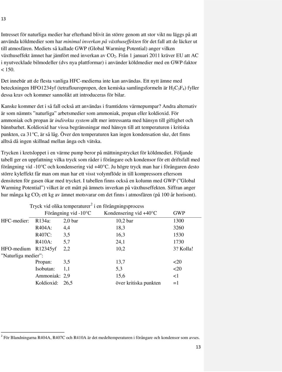 Från 1 januari 2011 kräver EU att AC i nyutvecklade bilmodeller (dvs nya plattformar) i använder köldmedier med en GWP-faktor < 150. Det innebär att de flesta vanliga HFC-medierna inte kan användas.