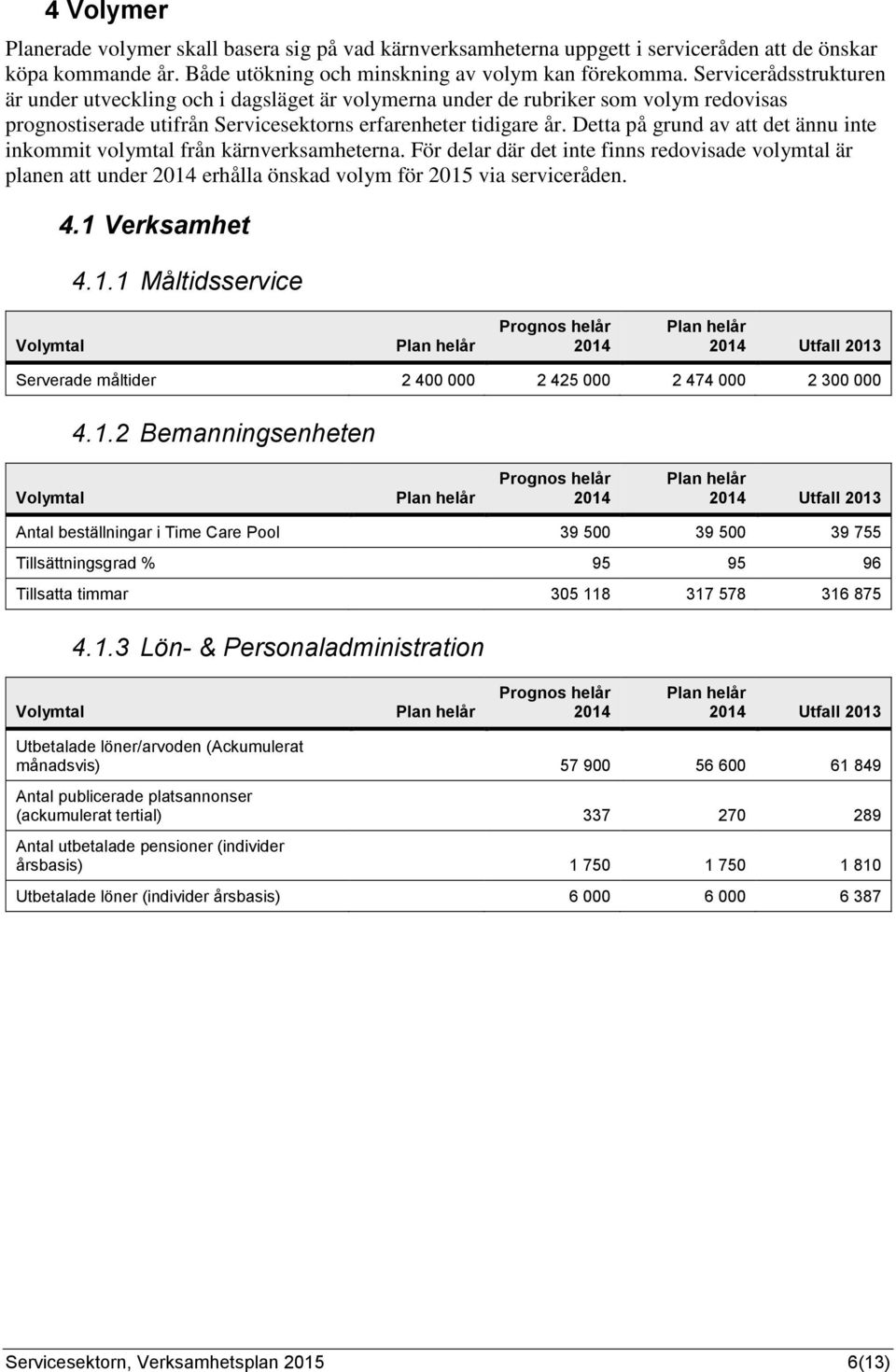 Detta på grund av att det ännu inte inkommit volymtal från kärnverksamheterna. För delar där det inte finns redovisade volymtal är planen att under 2014 erhålla önskad volym för 2015 via serviceråden.