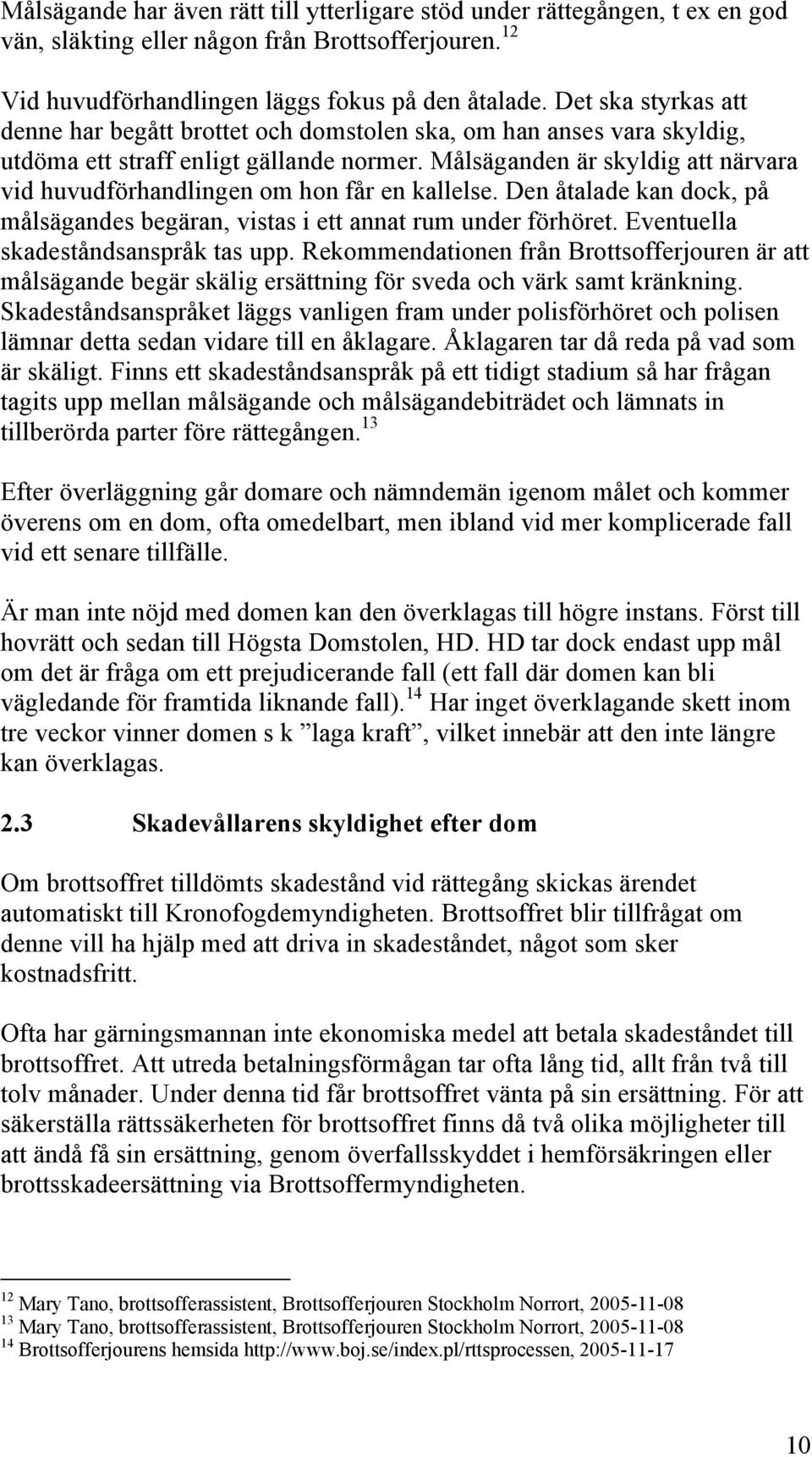 Målsäganden är skyldig att närvara vid huvudförhandlingen om hon får en kallelse. Den åtalade kan dock, på målsägandes begäran, vistas i ett annat rum under förhöret.