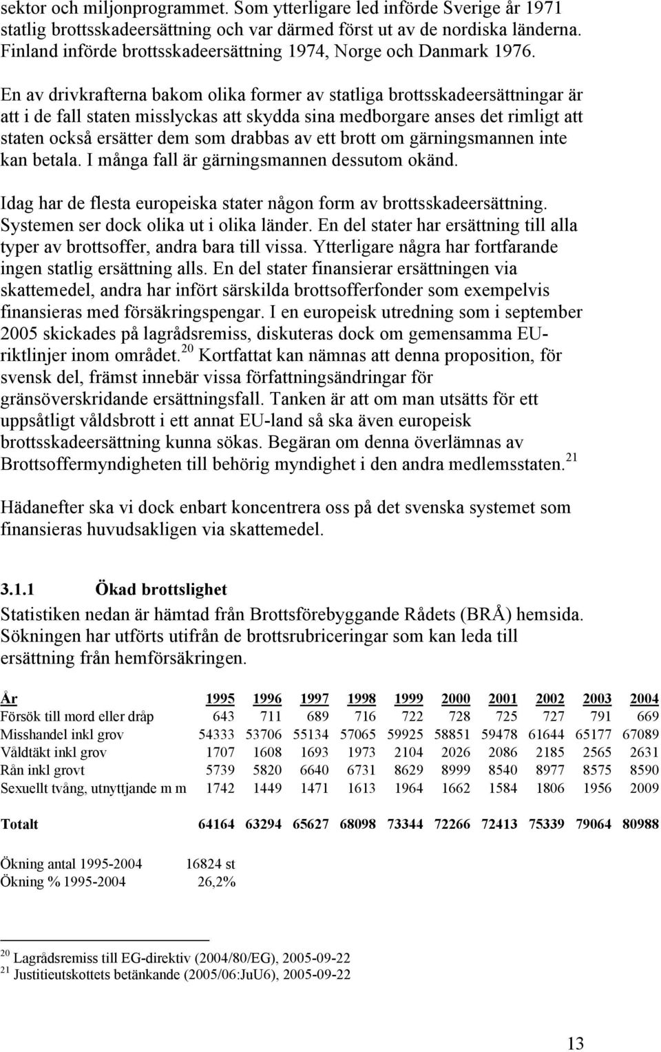 En av drivkrafterna bakom olika former av statliga brottsskadeersättningar är att i de fall staten misslyckas att skydda sina medborgare anses det rimligt att staten också ersätter dem som drabbas av