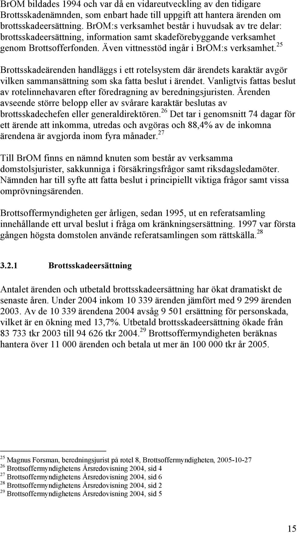 25 Brottsskadeärenden handläggs i ett rotelsystem där ärendets karaktär avgör vilken sammansättning som ska fatta beslut i ärendet.