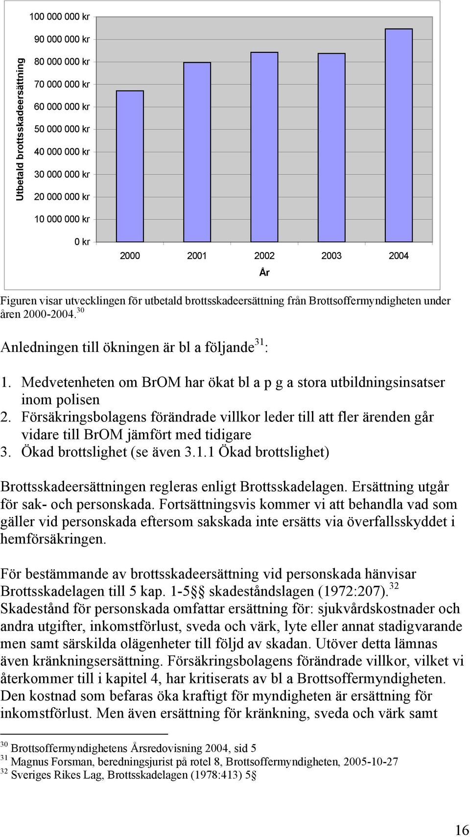 Medvetenheten om BrOM har ökat bl a p g a stora utbildningsinsatser inom polisen 2. Försäkringsbolagens förändrade villkor leder till att fler ärenden går vidare till BrOM jämfört med tidigare 3.