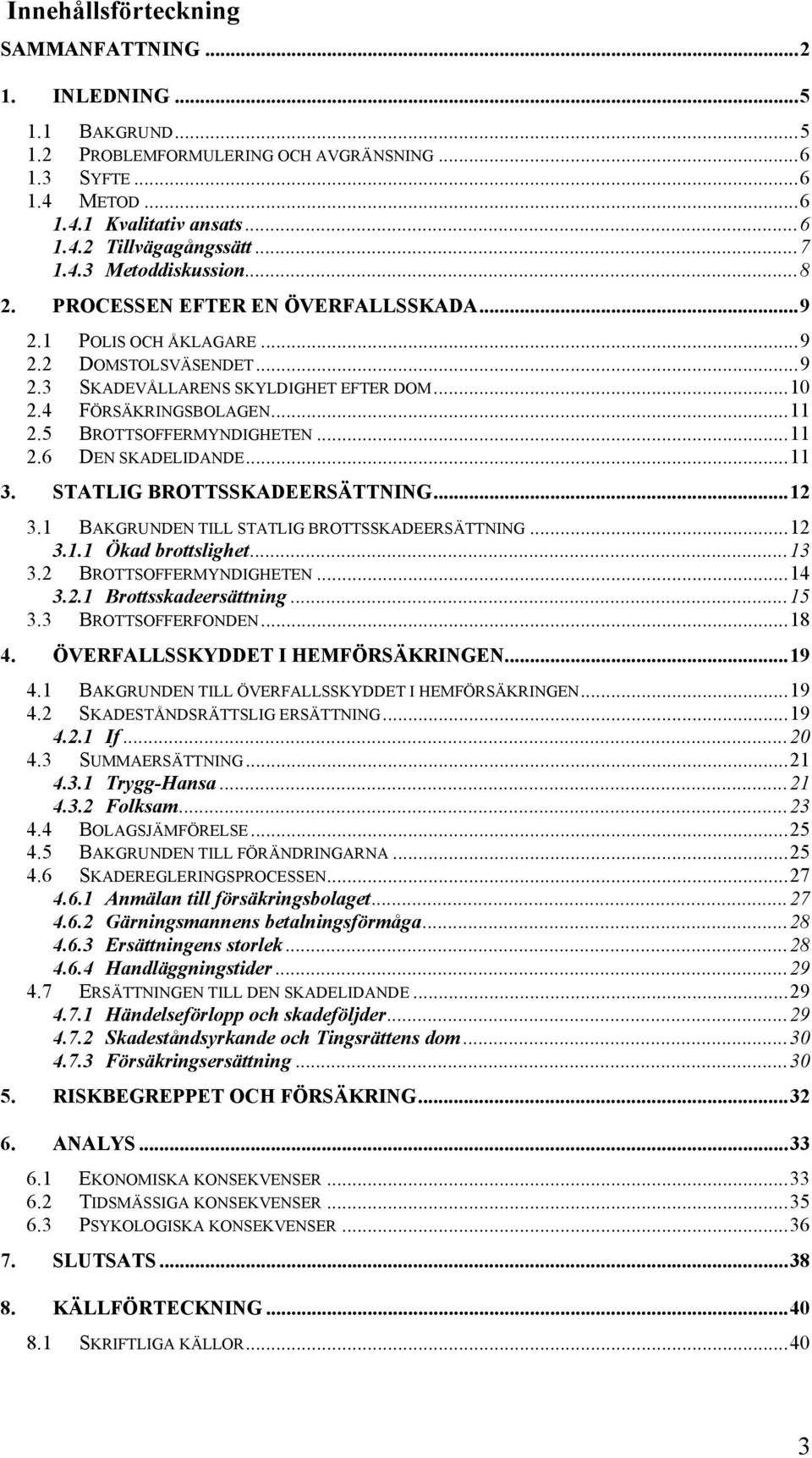 5 BROTTSOFFERMYNDIGHETEN...11 2.6 DEN SKADELIDANDE...11 3. STATLIG BROTTSSKADEERSÄTTNING...12 3.1 BAKGRUNDEN TILL STATLIG BROTTSSKADEERSÄTTNING...12 3.1.1 Ökad brottslighet...13 3.