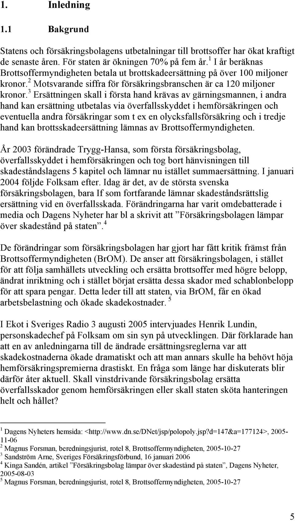 3 Ersättningen skall i första hand krävas av gärningsmannen, i andra hand kan ersättning utbetalas via överfallsskyddet i hemförsäkringen och eventuella andra försäkringar som t ex en