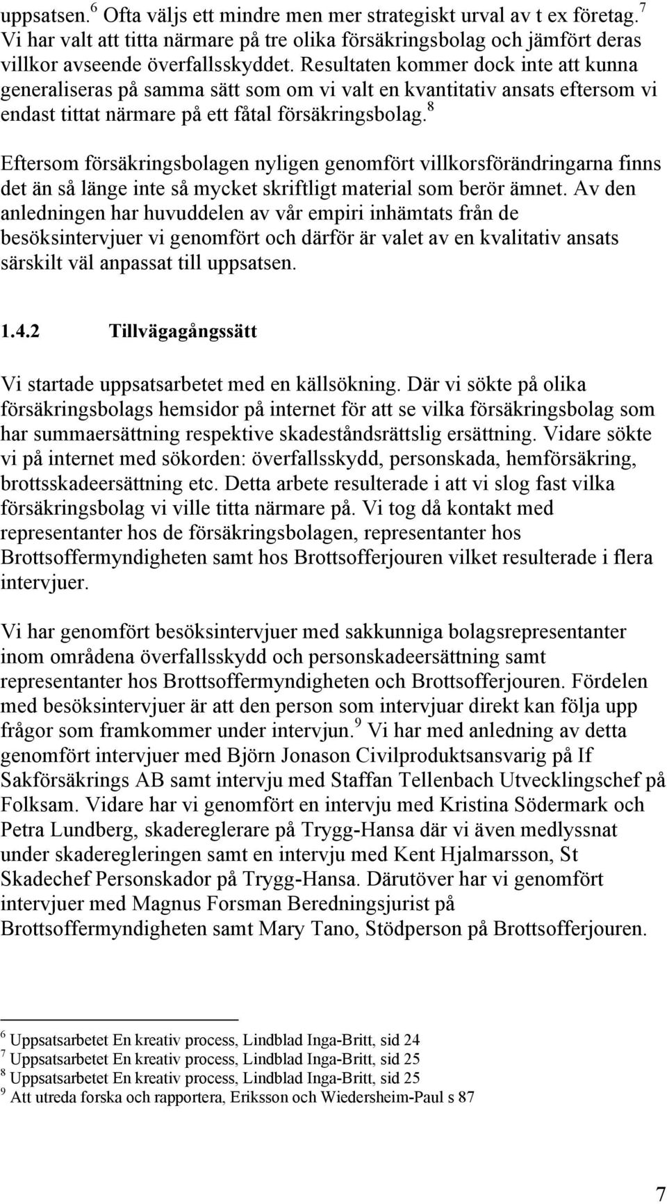 8 Eftersom försäkringsbolagen nyligen genomfört villkorsförändringarna finns det än så länge inte så mycket skriftligt material som berör ämnet.