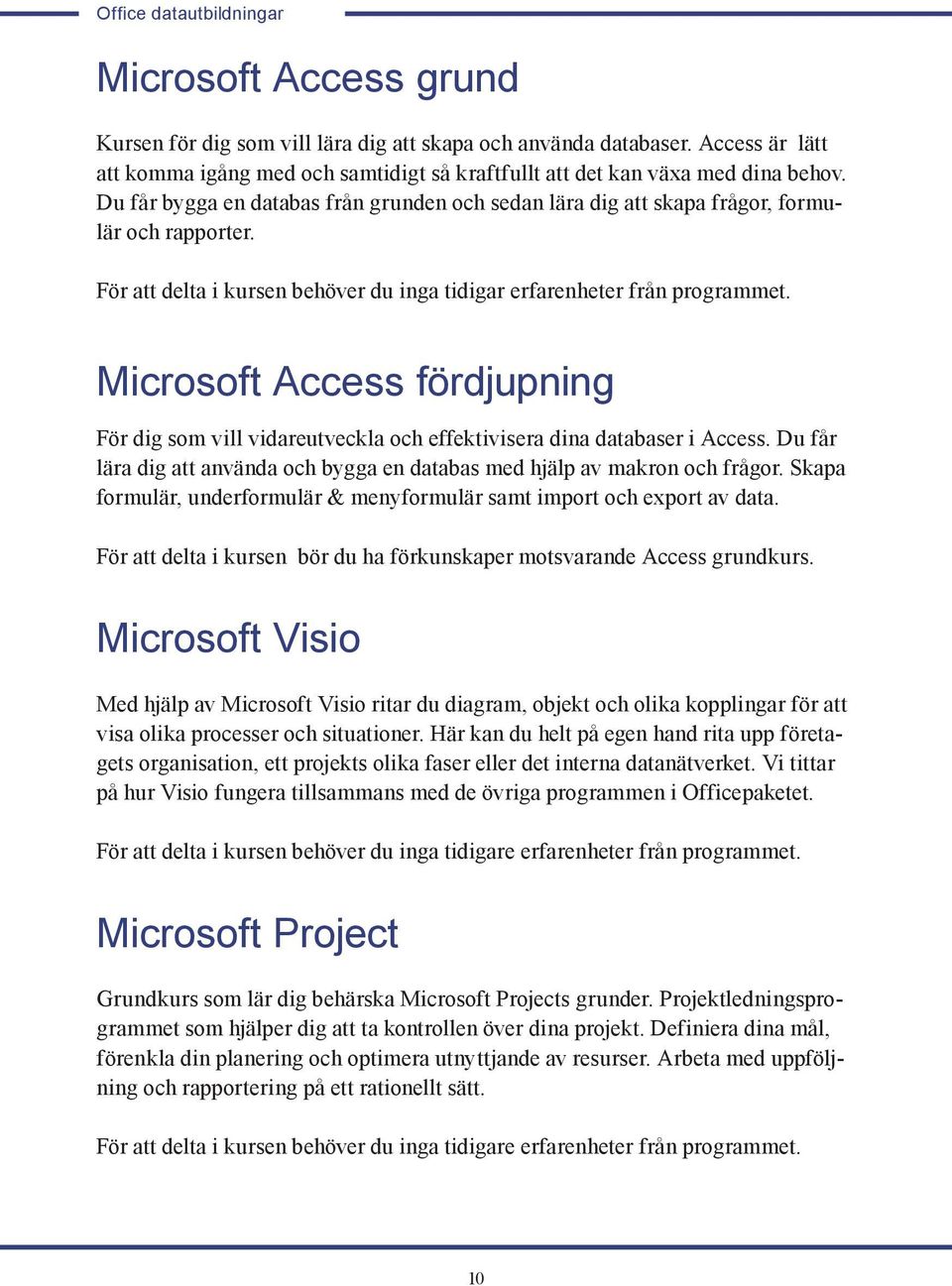 För att delta i kursen behöver du inga tidigar erfarenheter från programmet. Microsoft Access fördjupning För dig som vill vidareutveckla och effektivisera dina databaser i Access.