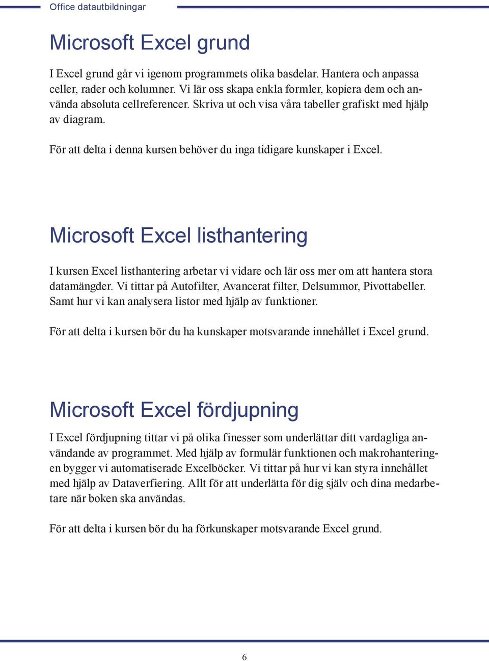 För att delta i denna kursen behöver du inga tidigare kunskaper i Excel. Microsoft Excel listhantering I kursen Excel listhantering arbetar vi vidare och lär oss mer om att hantera stora datamängder.