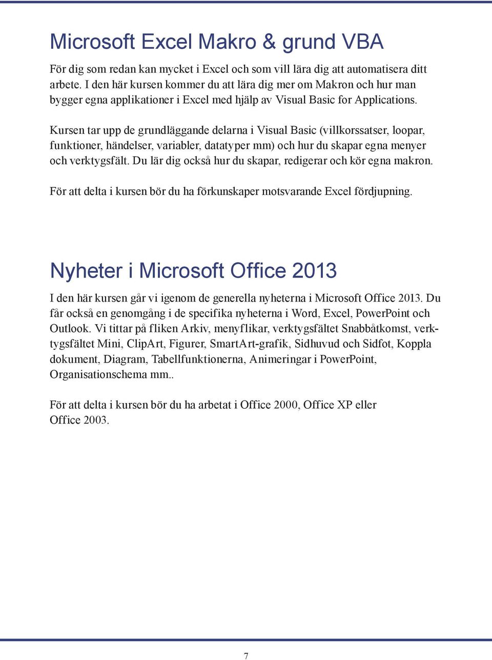 Kursen tar upp de grundläggande delarna i Visual Basic (villkorssatser, loopar, funktioner, händelser, variabler, datatyper mm) och hur du skapar egna menyer och verktygsfält.