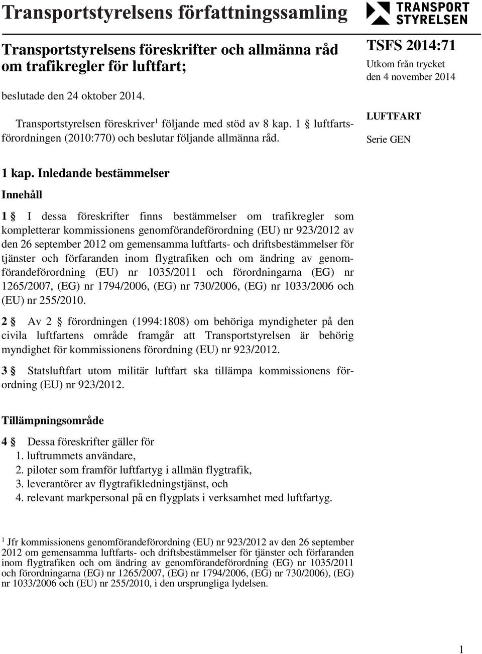 Inledande bestämmelser Innehåll 1 I dessa föreskrifter finns bestämmelser om trafikregler som kompletterar kommissionens genomförandeförordning (EU) nr 923/2012 av den 26 september 2012 om gemensamma