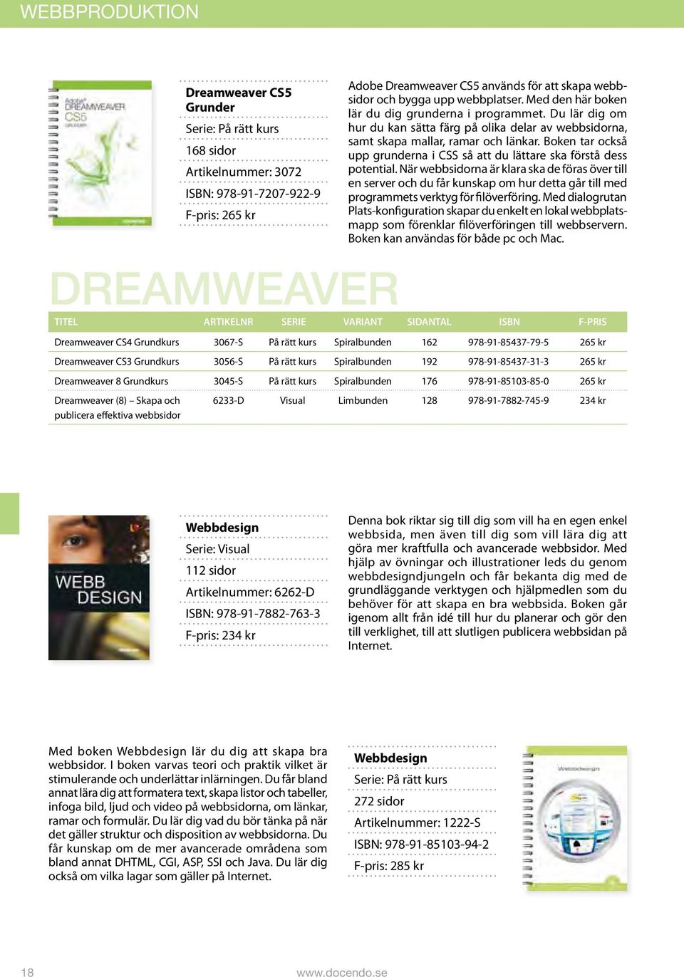 ISBN: 978-91-7207-922-9 F-pris: 265 kr DREAMWEAVER Adobe Dreamweaver CS5 används för att skapa webbsidor och bygga upp webbplatser. Med den här boken lär du dig grunderna i programmet.