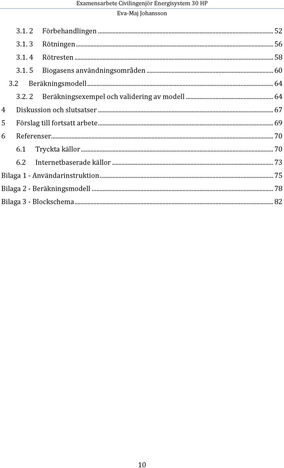.. 64 4 Diskussion och slutsatser... 67 5 Förslag till fortsatt arbete... 69 6 Referenser... 70 6.