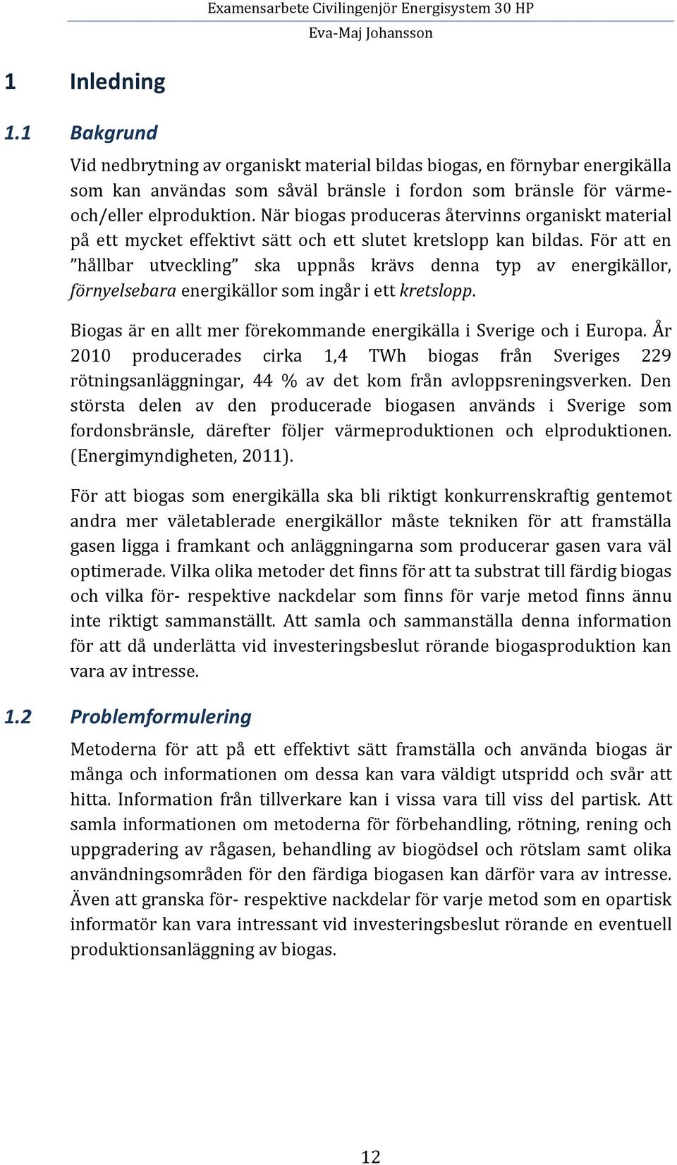 För att en hållbar utveckling ska uppnås krävs denna typ av energikällor, förnyelsebara energikällor som ingår i ett kretslopp. Biogas är en allt mer förekommande energikälla i Sverige och i Europa.