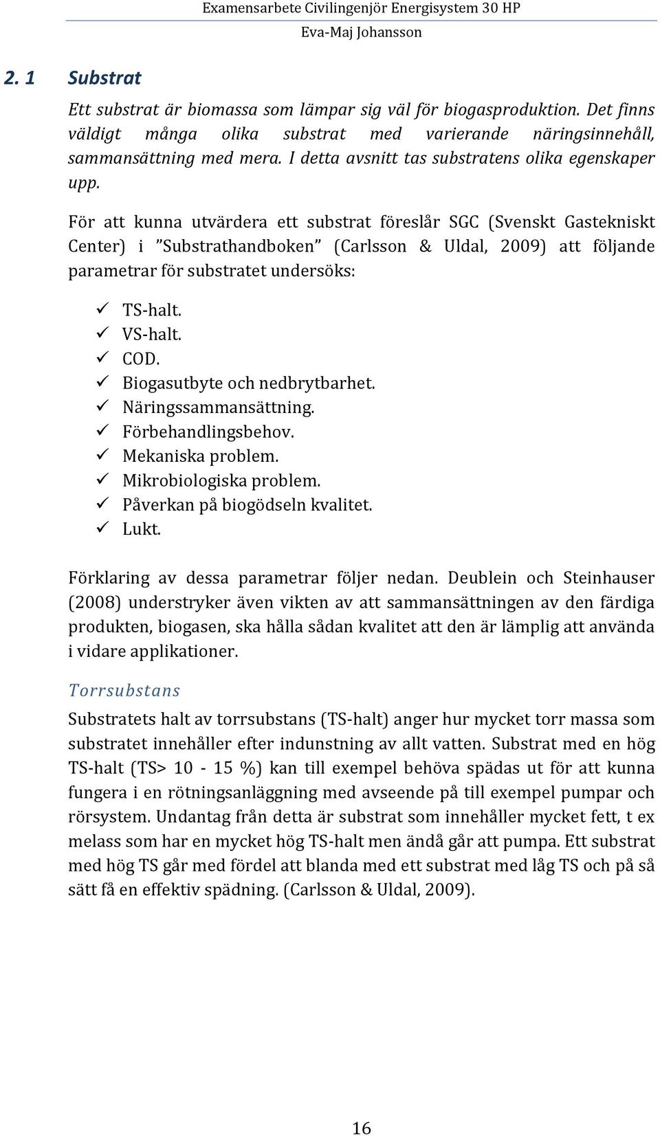 För att kunna utvärdera ett substrat föreslår SGC (Svenskt Gastekniskt Center) i Substrathandboken (Carlsson & Uldal, 2009) att följande parametrar för substratet undersöks: TS-halt. VS-halt. COD.