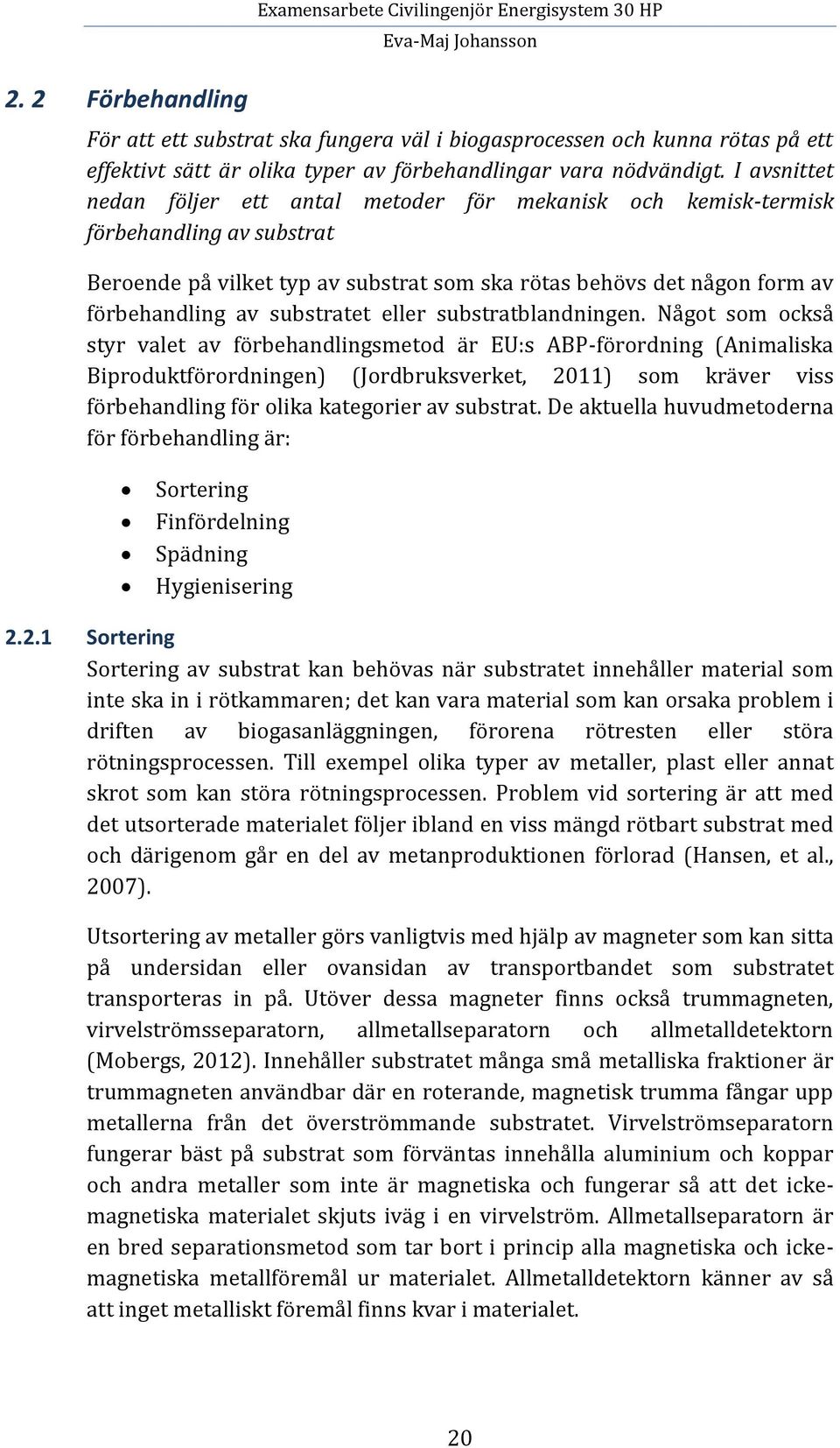 I avsnittet nedan följer ett antal metoder för mekanisk och kemisk-termisk förbehandling av substrat Beroende på vilket typ av substrat som ska rötas behövs det någon form av förbehandling av