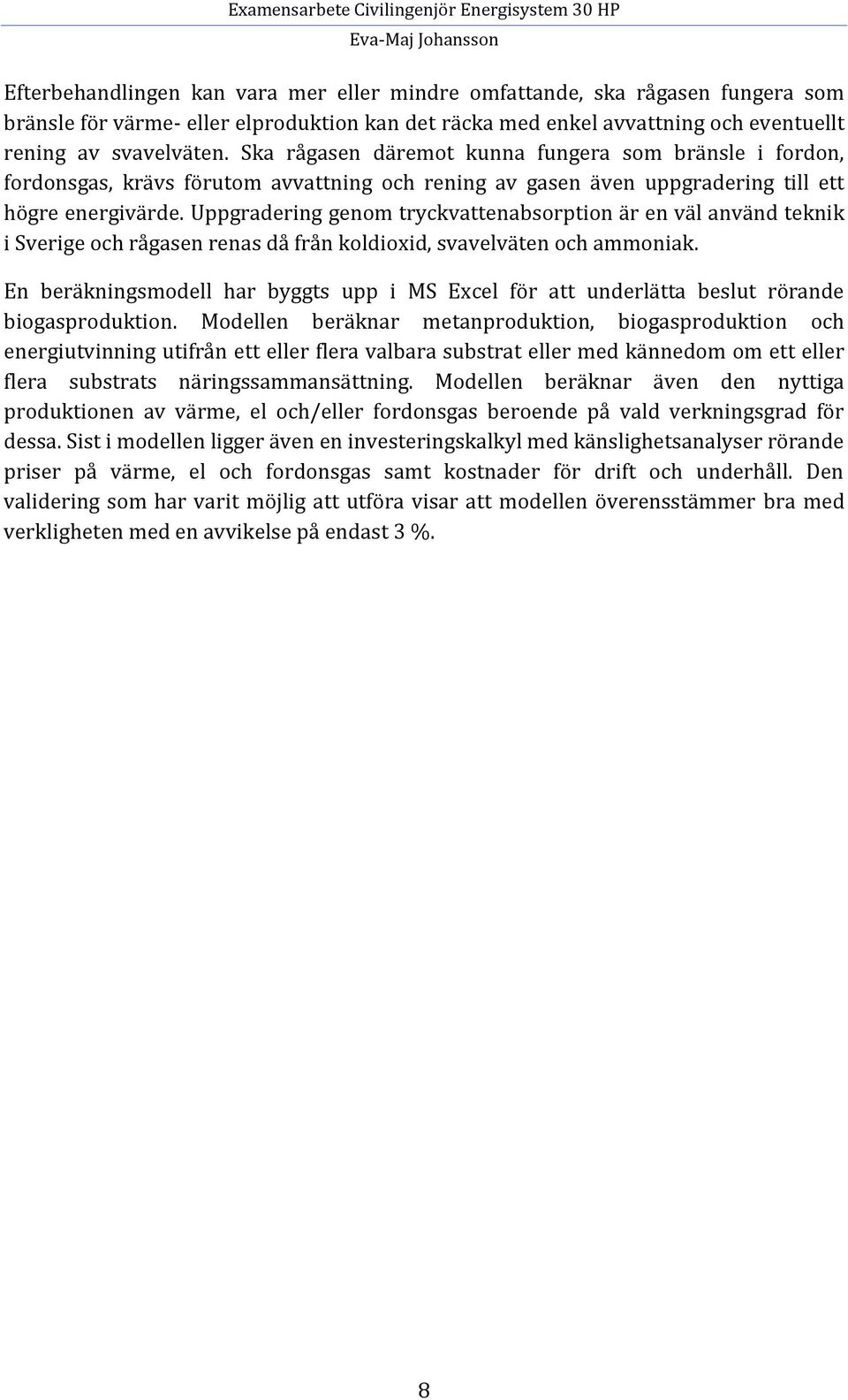 Uppgradering genom tryckvattenabsorption är en väl använd teknik i Sverige och rågasen renas då från koldioxid, svavelväten och ammoniak.