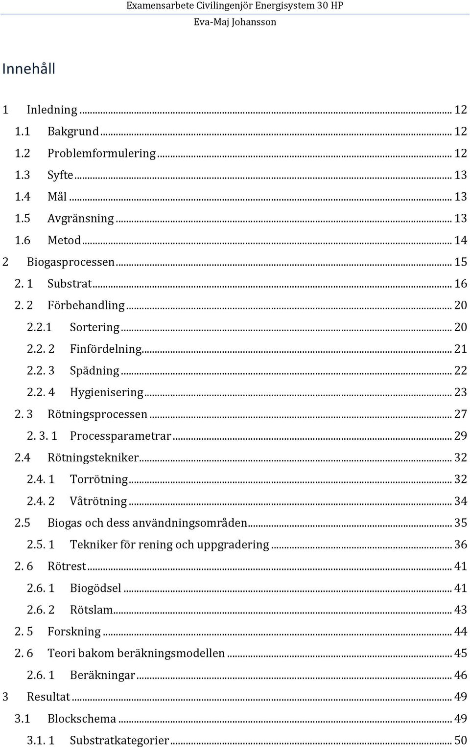 4 Rötningstekniker... 32 2.4. 1 Torrötning... 32 2.4. 2 Våtrötning... 34 2.5 Biogas och dess användningsområden... 35 2.5. 1 Tekniker för rening och uppgradering... 36 2. 6 Rötrest... 41 2.6. 1 Biogödsel.