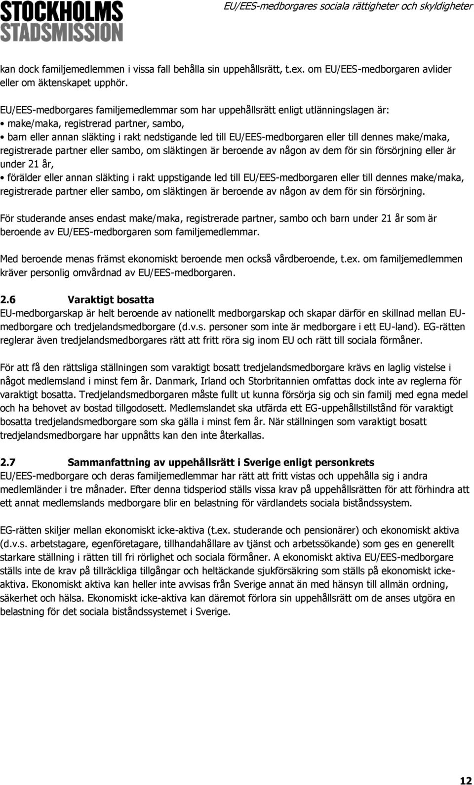 eller till dennes make/maka, registrerade partner eller sambo, om släktingen är beroende av någon av dem för sin försörjning eller är under 21 år, förälder eller annan släkting i rakt uppstigande led