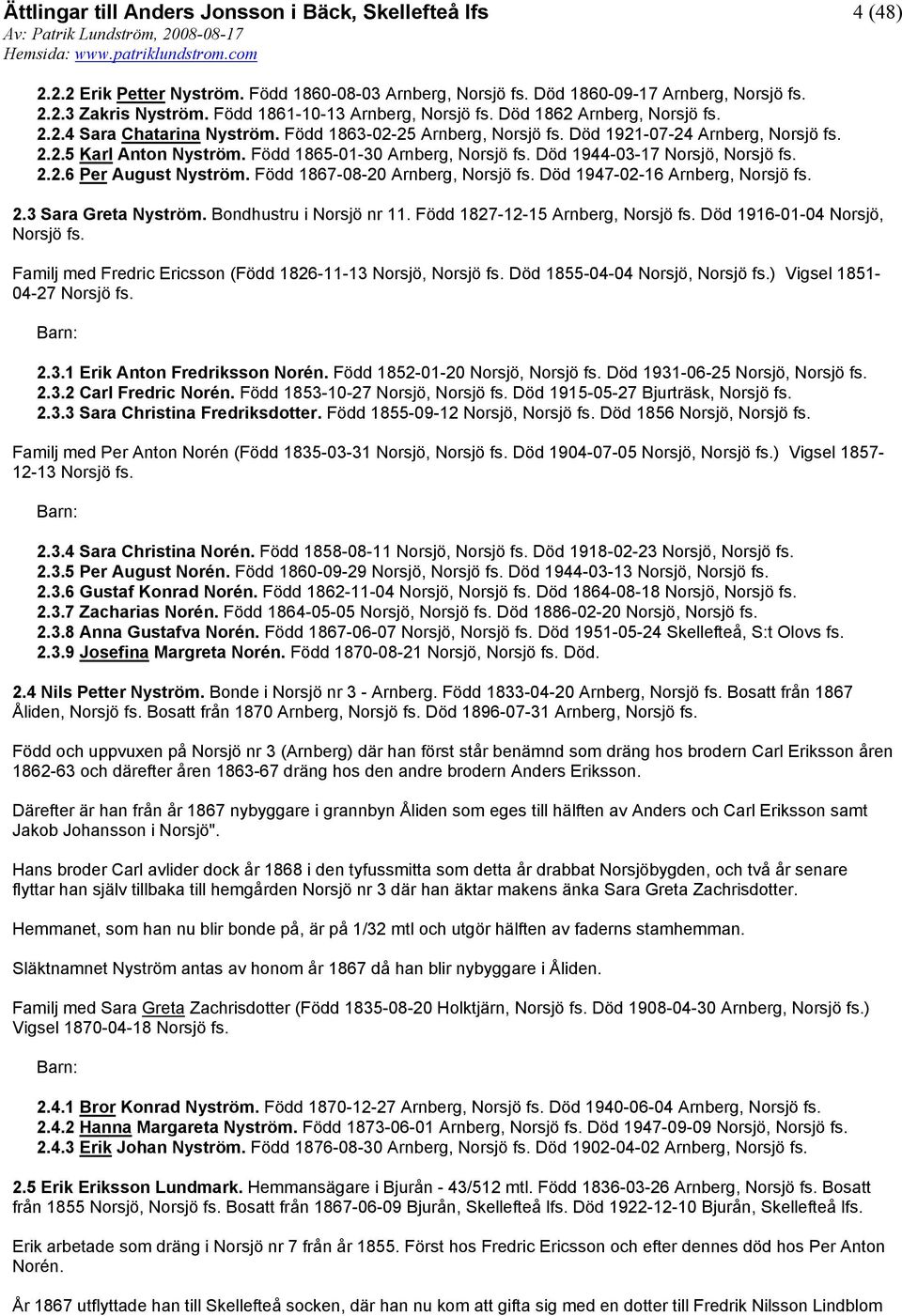 3 Sara Greta Nyström. Bondhustru i Norsjö nr 11. Född 1827-12-15 Arnberg, Död 1916-01-04 Norsjö, Familj med Fredric Ericsson (Född 1826-11-13 Norsjö, Död 1855-04-04 Norsjö, ) Vigsel 1851-04-27 2.3.1 Erik Anton Fredriksson Norén.
