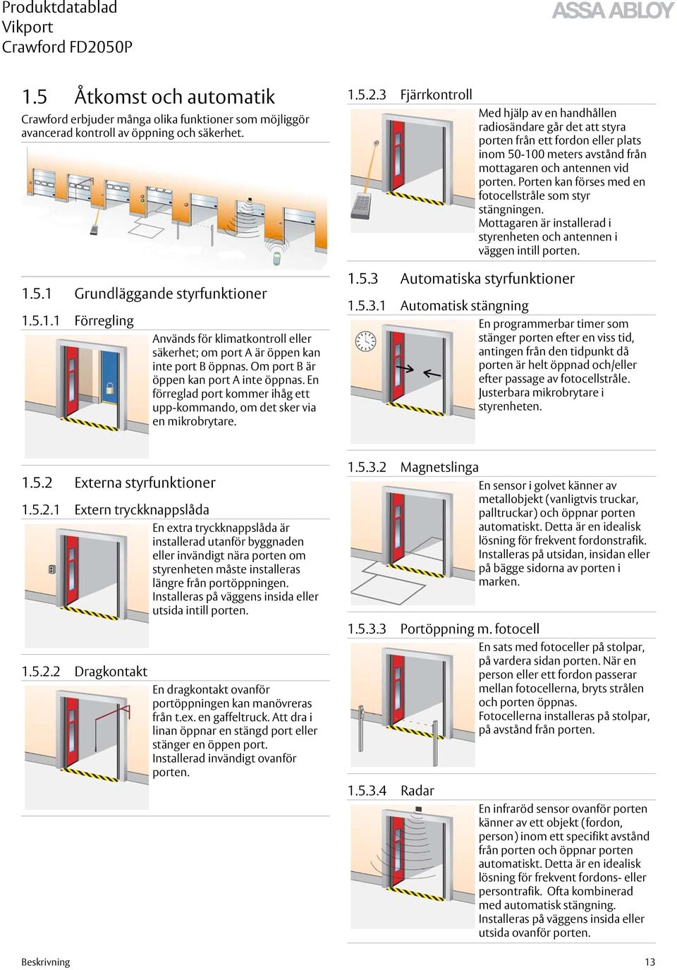3 Fjärrkontroll Med hjälp av en handhållen radiosändare går det att styra porten från ett fordon eller plats inom 50-100 meters avstånd från mottagaren och antennen vid porten.