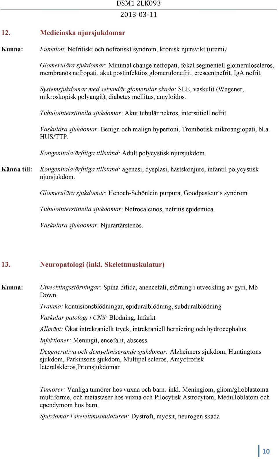 Systemsjukdomar med sekundär glomerulär skada: SLE, vaskulit (Wegener, mikroskopisk polyangit), diabetes mellitus, amyloidos. Tubulointerstitiella sjukdomar: Akut tubulär nekros, interstitiell nefrit.