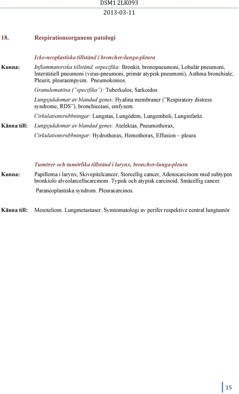 Granulomatösa ( specifika ): Tuberkulos, Sarkoidos Lungsjukdomar av blandad genes: Hyalina membraner ( Respiratory distress syndrome, RDS ), bronchiectasi, emfysem.