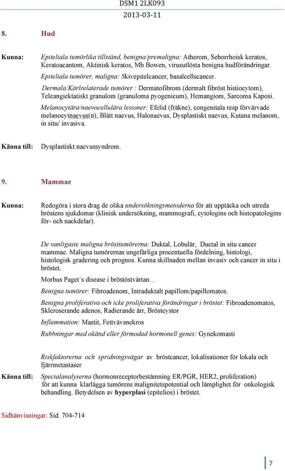 Dermala/Kärlrelaterade tumörer : Dermatofibrom (dermalt fibröst histiocytom), Teleangiektatiskt granulom (granuloma pyogenicum), Hemangiom, Sarcoma Kaposi.