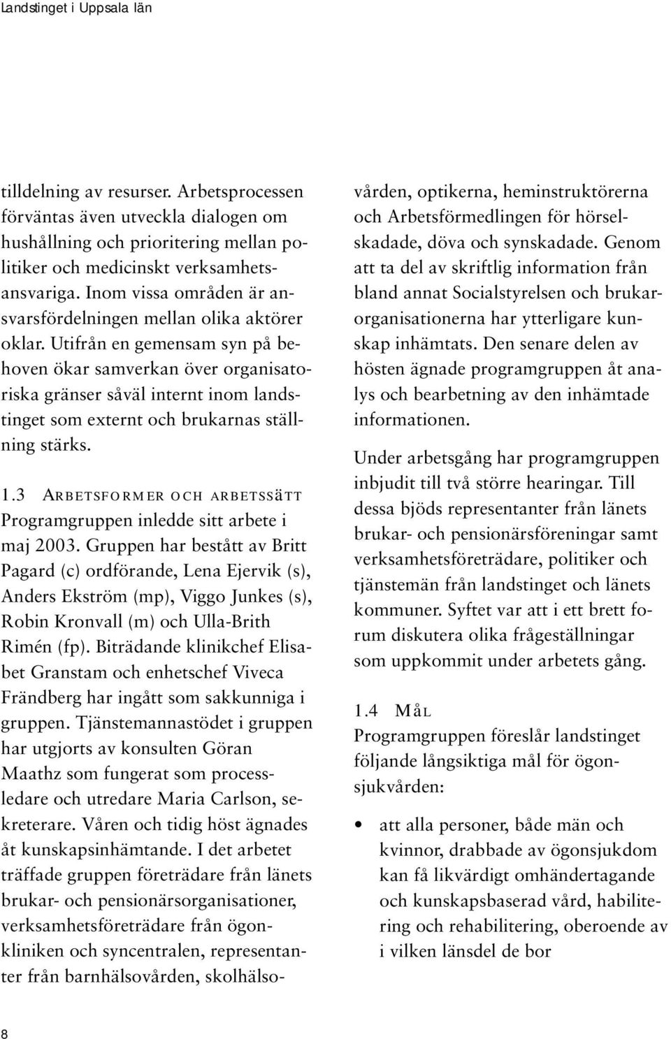 Utifrån en gemensam syn på behoven ökar samverkan över organisatoriska gränser såväl internt inom landstinget som externt och brukarnas ställning stärks. 1.