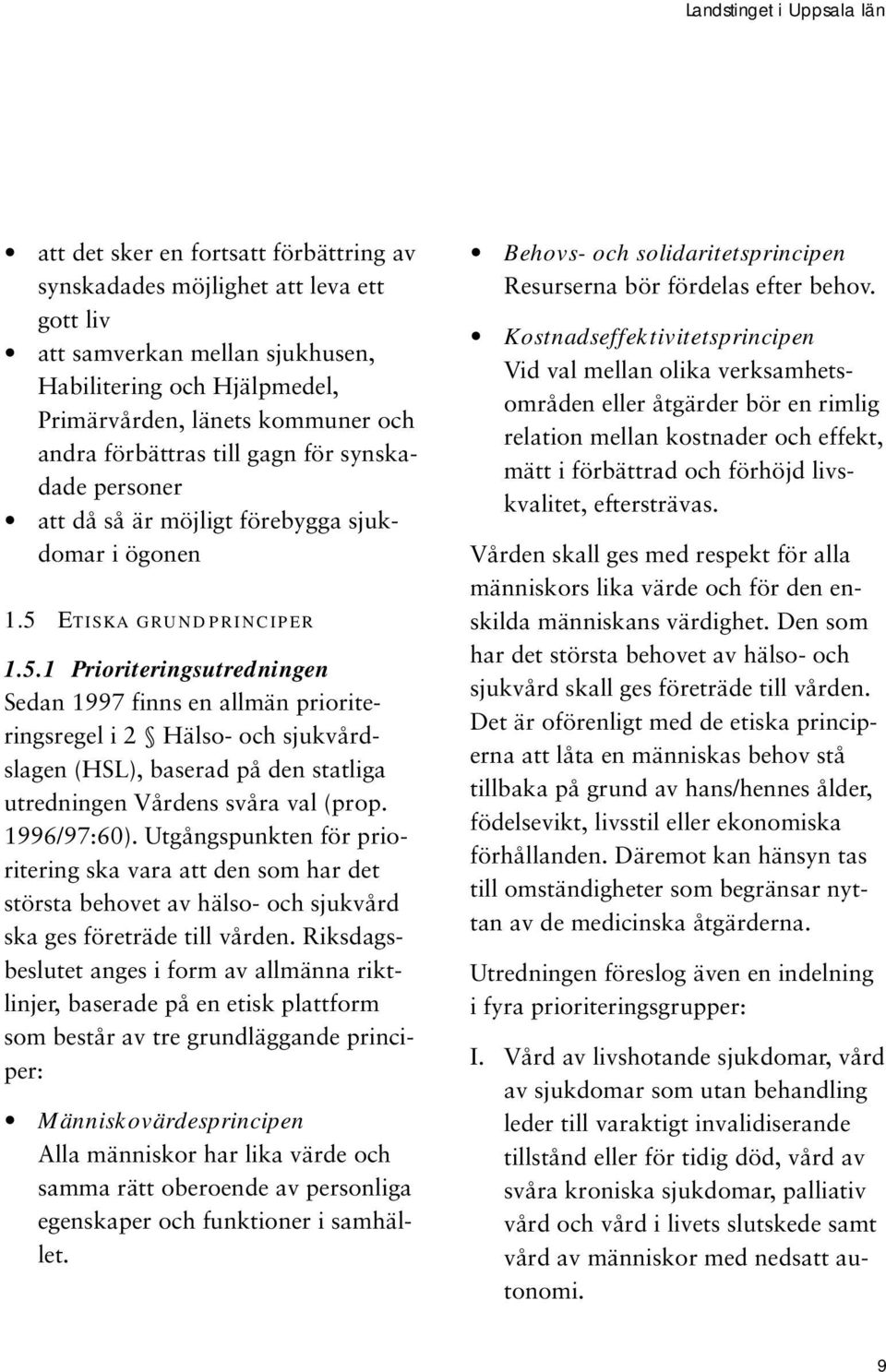 Etiska grundprinciper 1.5.1 Prioriteringsutredningen Sedan 1997 finns en allmän prioriteringsregel i 2 Hälso- och sjukvårdslagen (HSL), baserad på den statliga utredningen Vårdens svåra val (prop.