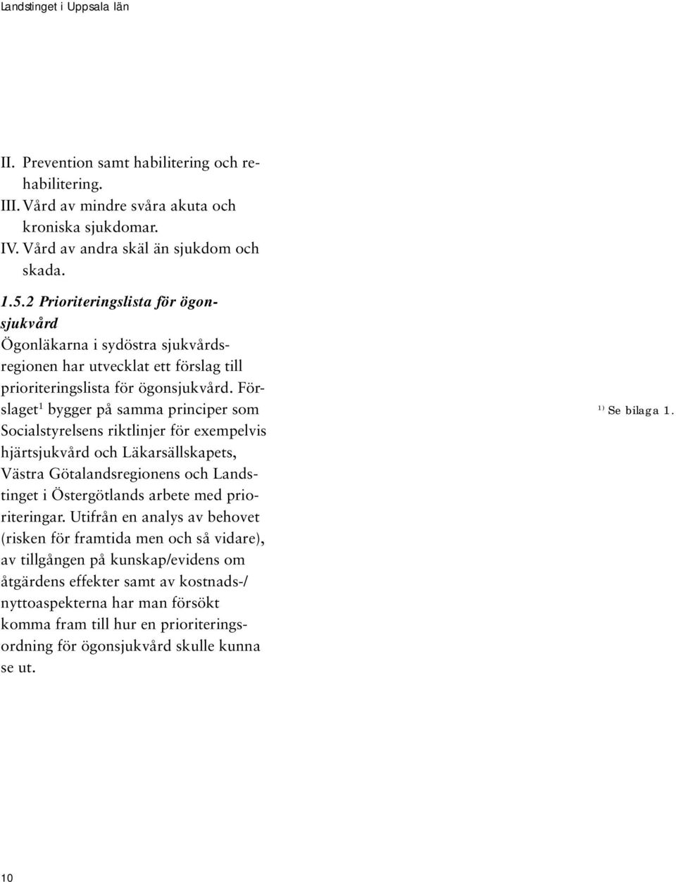 Förslaget 1 bygger på samma principer som Socialstyrelsens riktlinjer för exempelvis hjärtsjukvård och Läkarsällskapets, Västra Götalandsregionens och Landstinget i Östergötlands arbete med
