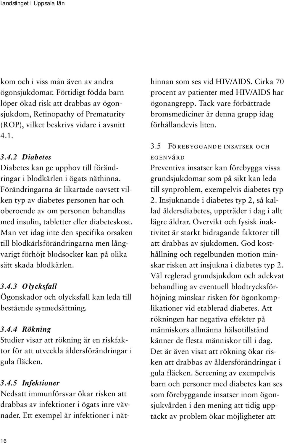 Förändringarna är likartade oavsett vilken typ av diabetes personen har och oberoende av om personen behandlas med insulin, tabletter eller diabeteskost.