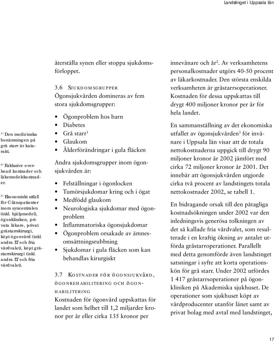 3.6 Sjukdomsgrupper Ögonsjukvården domineras av fem stora sjukdomsgrupper: Ögonproblem hos barn Diabetes Grå starr 1 Glaukom Ålderförändringar i gula fläcken Andra sjukdomsgrupper inom ögonsjukvården