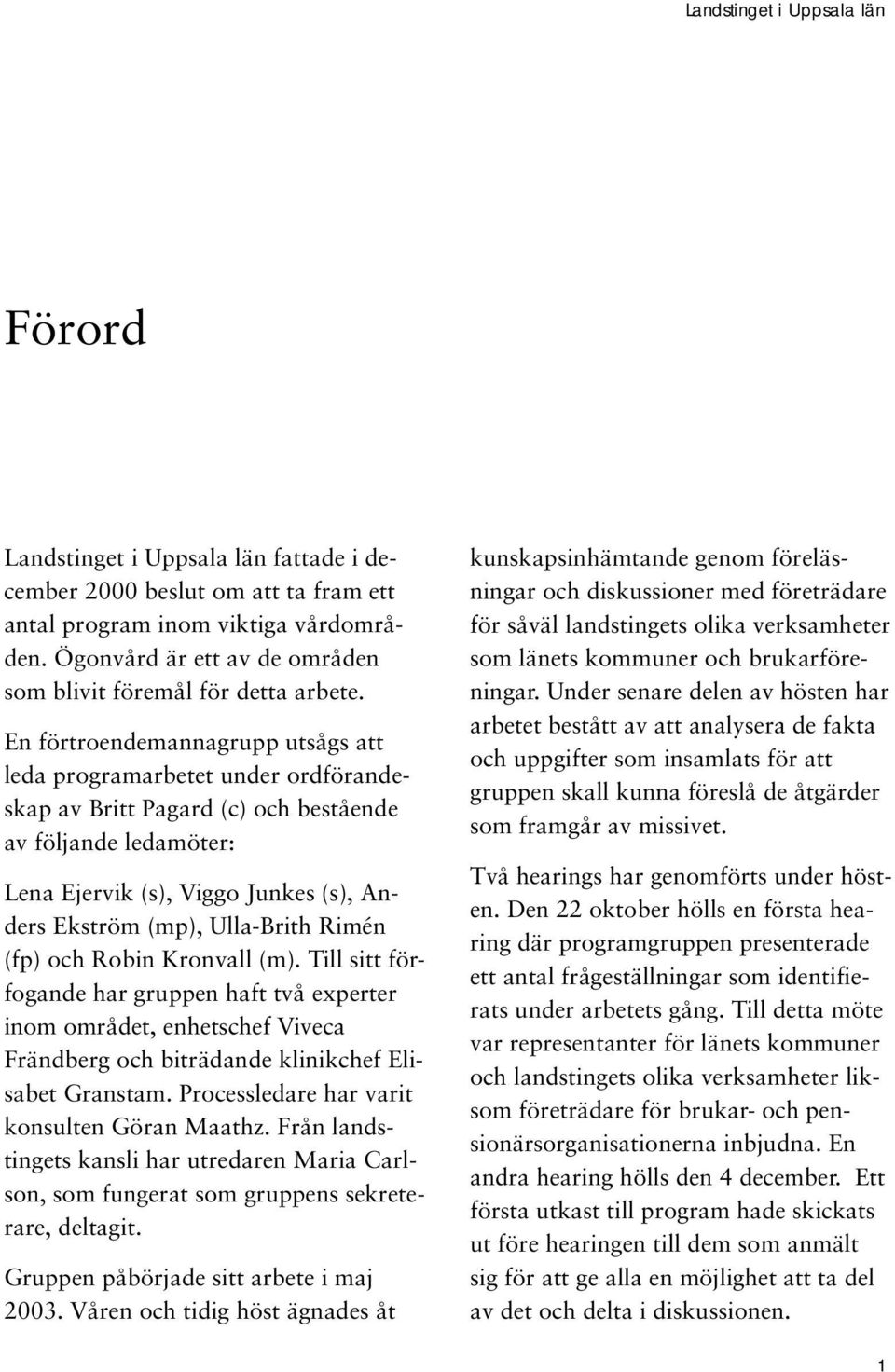 Ulla-Brith Rimén (fp) och Robin Kronvall (m). Till sitt förfogande har gruppen haft två experter inom området, enhetschef Viveca Frändberg och biträdande klinikchef Elisabet Granstam.